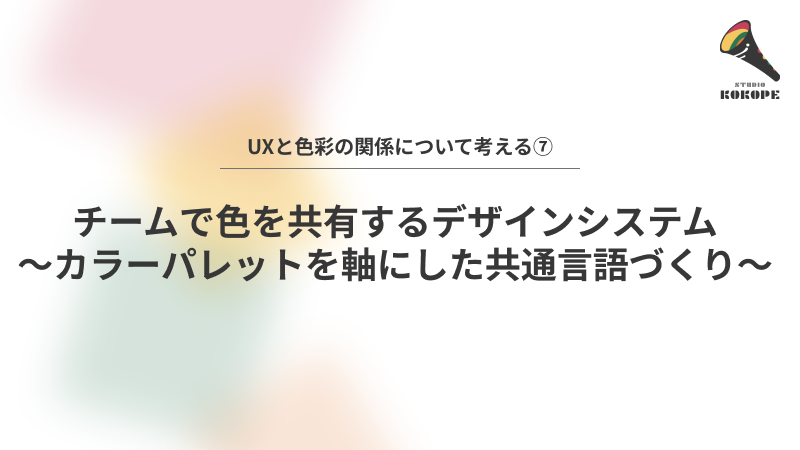 チームで色を共有するデザインシステム〜カラーパレットを軸にした共通言語づくり〜